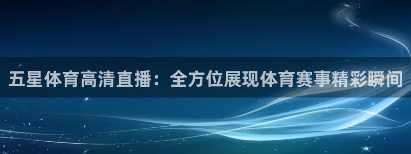 五星体育高清直播：全方位展现体育赛事精彩瞬间