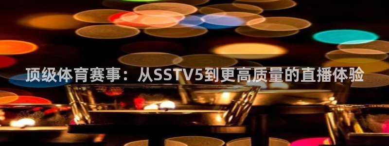 顶级体育赛事：从SSTV5到更高质量的直播体验