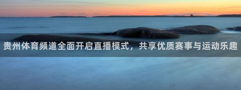 贵州体育频道全面开启直播模式，共享优质赛事与运动乐趣