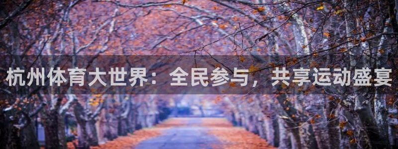 杭州体育大世界：全民参与，共享运动盛宴