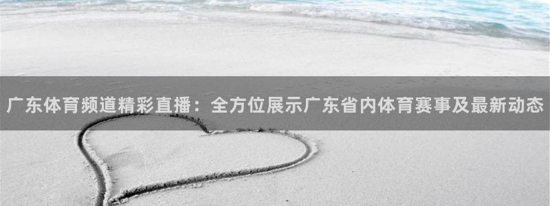 广东体育频道精彩直播：全方位展示广东省内体育赛事及最新动态