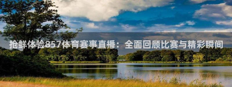 抢鲜体验857体育赛事直播：全面回顾比赛与精彩瞬间