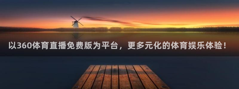 以360体育直播免费版为平台，更多元化的体育娱乐体验！
