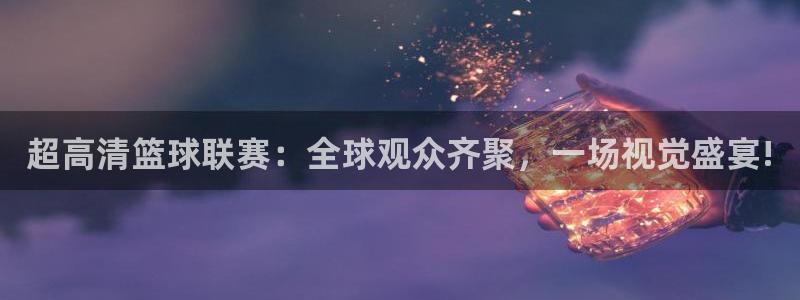 超高清篮球联赛：全球观众齐聚，一场视觉盛宴!