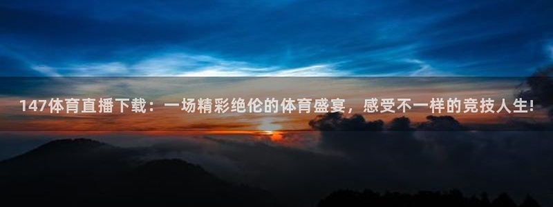 147体育直播下载：一场精彩绝伦的体育盛宴，感受不一样的竞技人生!