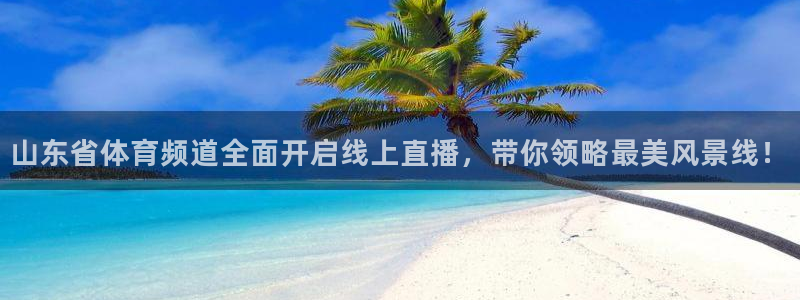 山东省体育频道全面开启线上直播，带你领略最美风景线！