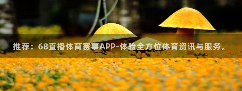 推荐：68直播体育赛事APP-体验全方位体育资讯与服务。