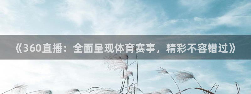 《360直播：全面呈现体育赛事，精彩不容错过》