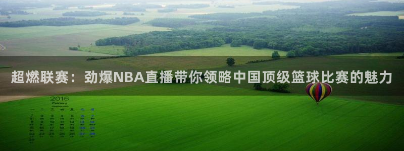 超燃联赛：劲爆NBA直播带你领略中国顶级篮球比赛的魅力