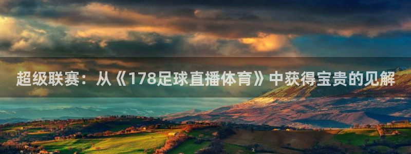 超级联赛：从《178足球直播体育》中获得宝贵的见解