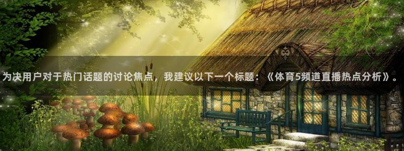 为决用户对于热门话题的讨论焦点，我建议以下一个标题：《体育5频道直播热点分析》。