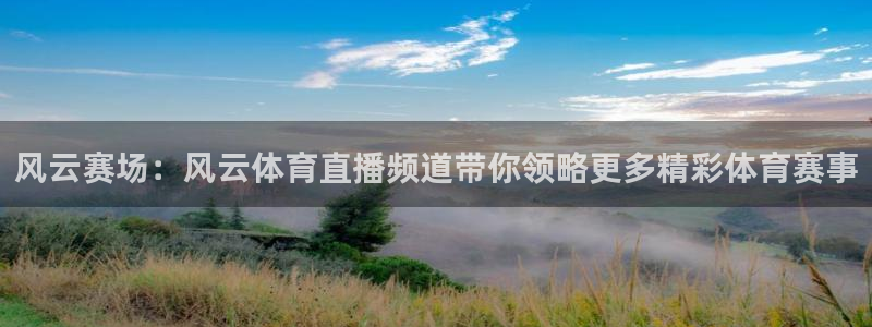 风云赛场：风云体育直播频道带你领略更多精彩体育赛事