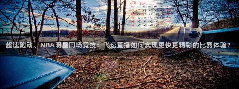 超速跑动、NBA明星同场竞技：飞速直播如何实现更快更精彩的比赛体验？