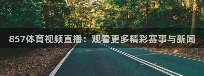 857体育视频直播：观看更多精彩赛事与新闻
