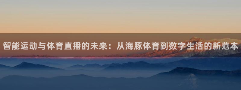 智能运动与体育直播的未来：从海豚体育到数字生活的新范本