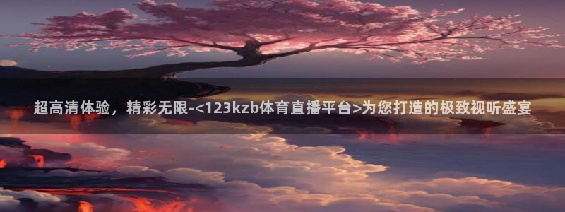 超高清体验，精彩无限-<123kzb体育直播平台>为您打造的极致视听盛宴