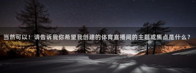 当然可以！请告诉我你希望我创建的体育直播间的主题或焦点是什么？