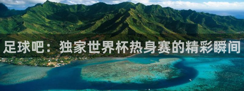 足球吧：独家世界杯热身赛的精彩瞬间